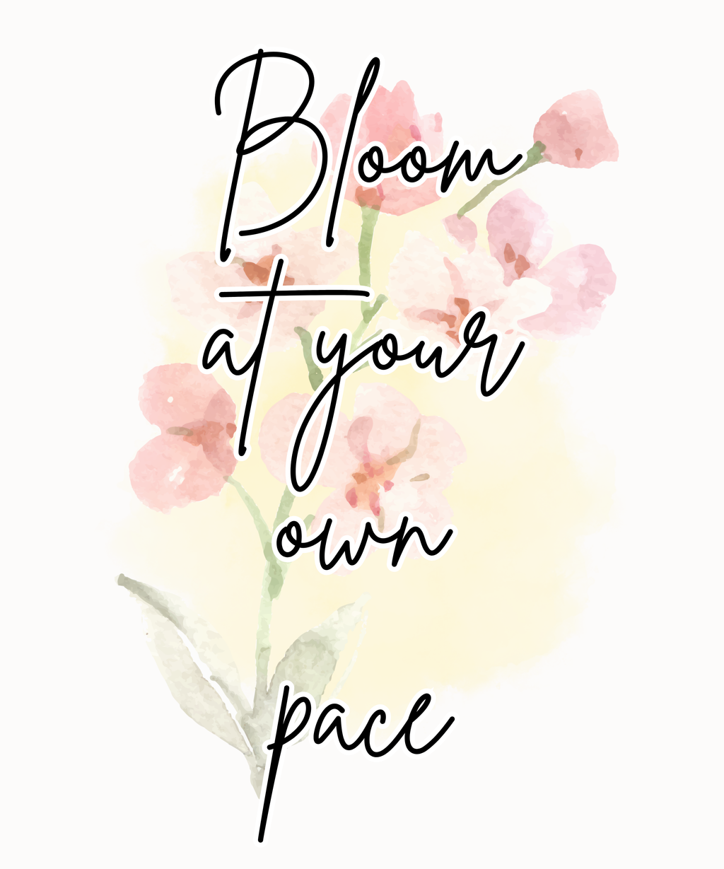 Bloom at Your Own Pace.