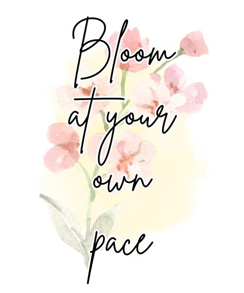 Bloom at Your Own Pace.