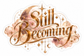 Still Becoming.